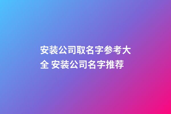 安装公司取名字参考大全 安装公司名字推荐-第1张-公司起名-玄机派